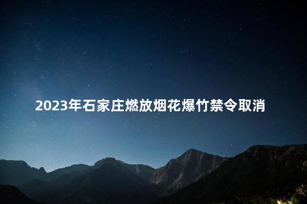 2023年石家庄燃放烟花爆竹禁令取消了吗 河北今年解禁烟花爆竹吗